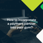 How to Incorporate a Payment Partner into Your Gym: A Comprehensive Guide